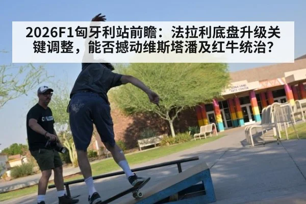 2026F1匈牙利站前瞻:法拉利底盘升级关键调整,能否撼动维斯塔潘及红牛统治?