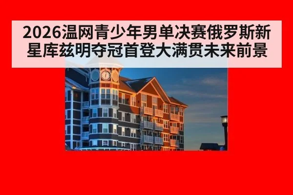 2026温网青少年男单决赛俄罗斯新星库兹明夺冠首登大满贯未来前景