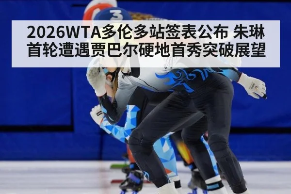 2026WTA多伦多站签表公布 朱琳首轮遭遇贾巴尔硬地首秀突破展望