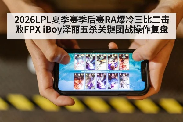 2026LPL夏季赛季后赛RA爆冷三比二击败FPX iBoy泽丽五杀关键团战操作复盘